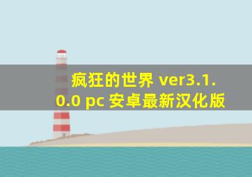 疯狂的世界 ver3.1.0.0 pc 安卓最新汉化版